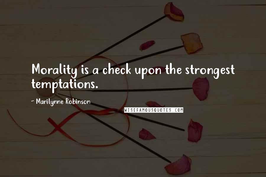 Marilynne Robinson Quotes: Morality is a check upon the strongest temptations.