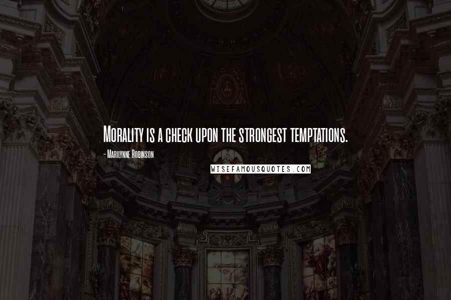 Marilynne Robinson Quotes: Morality is a check upon the strongest temptations.