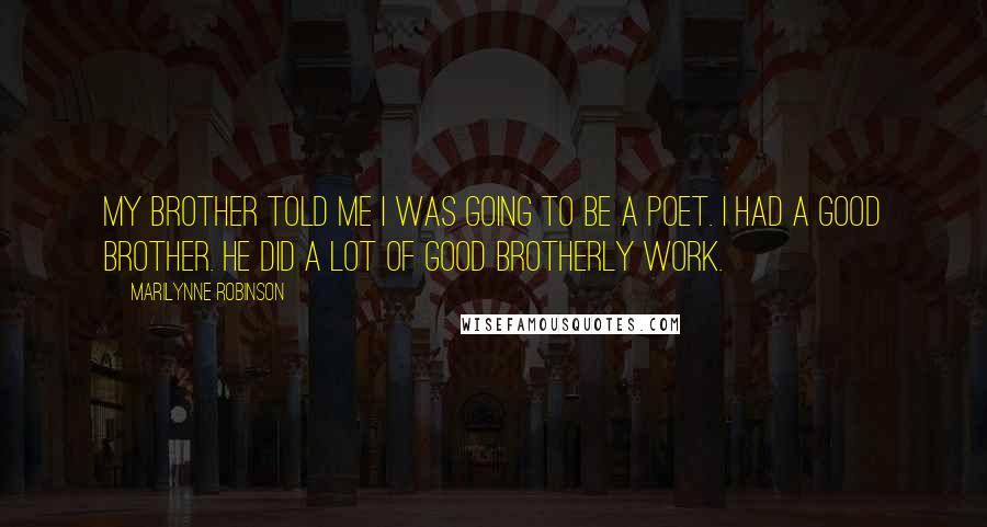 Marilynne Robinson Quotes: My brother told me I was going to be a poet. I had a good brother. He did a lot of good brotherly work.