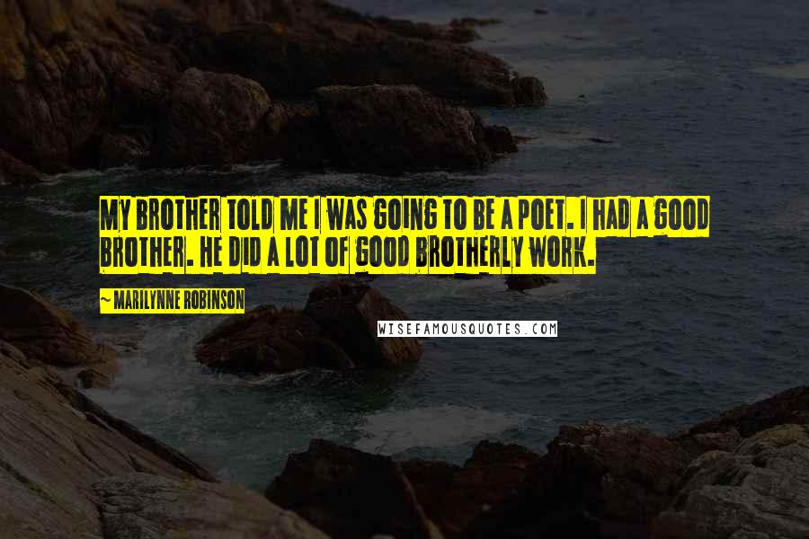 Marilynne Robinson Quotes: My brother told me I was going to be a poet. I had a good brother. He did a lot of good brotherly work.