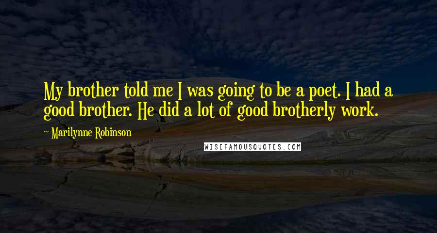 Marilynne Robinson Quotes: My brother told me I was going to be a poet. I had a good brother. He did a lot of good brotherly work.
