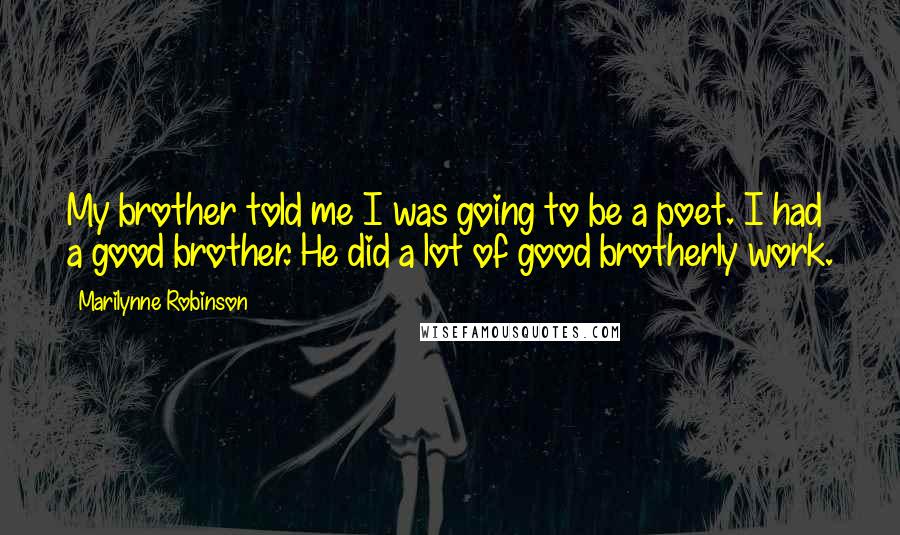Marilynne Robinson Quotes: My brother told me I was going to be a poet. I had a good brother. He did a lot of good brotherly work.