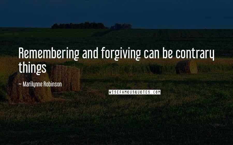 Marilynne Robinson Quotes: Remembering and forgiving can be contrary things