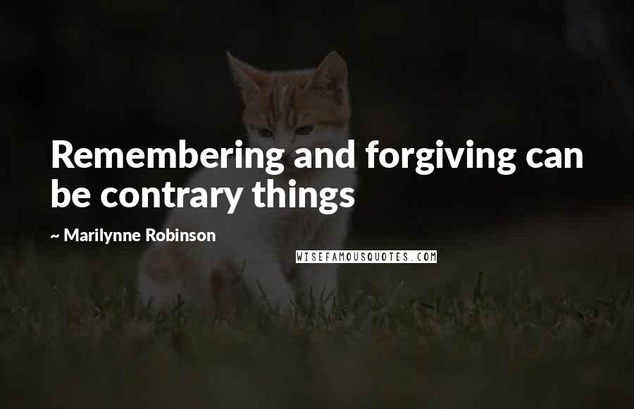 Marilynne Robinson Quotes: Remembering and forgiving can be contrary things