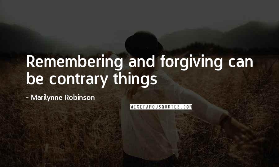 Marilynne Robinson Quotes: Remembering and forgiving can be contrary things