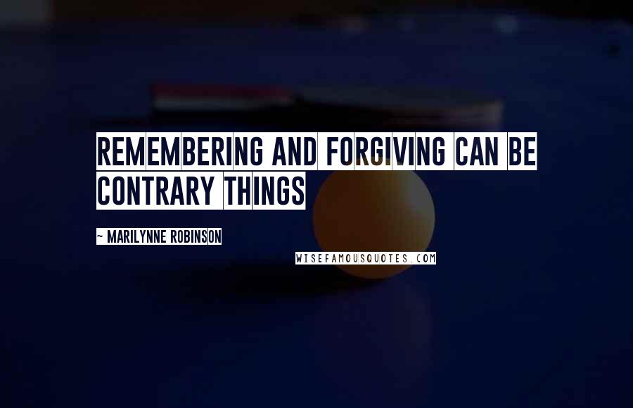 Marilynne Robinson Quotes: Remembering and forgiving can be contrary things
