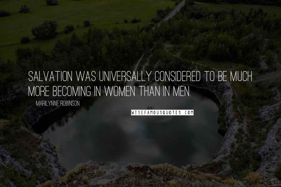 Marilynne Robinson Quotes: Salvation was universally considered to be much more becoming in women than in men.