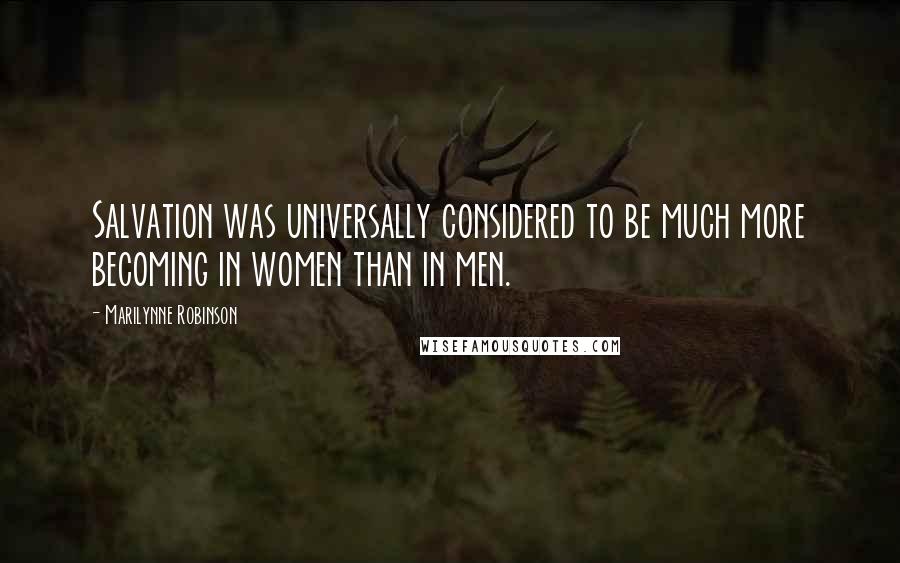 Marilynne Robinson Quotes: Salvation was universally considered to be much more becoming in women than in men.