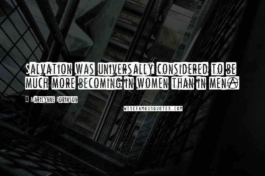 Marilynne Robinson Quotes: Salvation was universally considered to be much more becoming in women than in men.