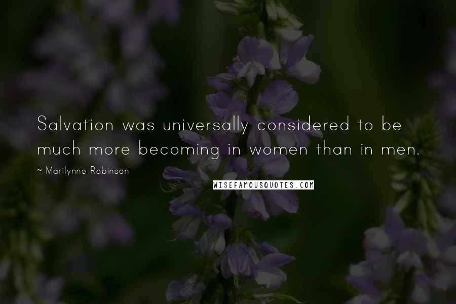 Marilynne Robinson Quotes: Salvation was universally considered to be much more becoming in women than in men.