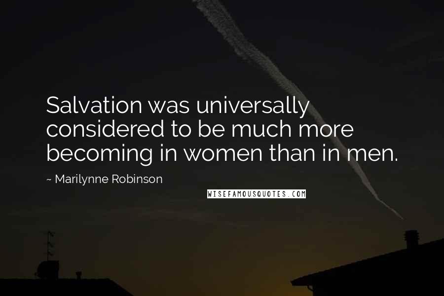 Marilynne Robinson Quotes: Salvation was universally considered to be much more becoming in women than in men.