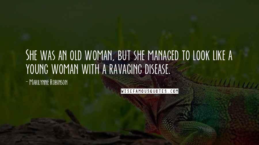 Marilynne Robinson Quotes: She was an old woman, but she managed to look like a young woman with a ravaging disease.