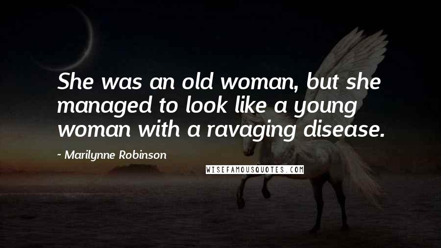 Marilynne Robinson Quotes: She was an old woman, but she managed to look like a young woman with a ravaging disease.