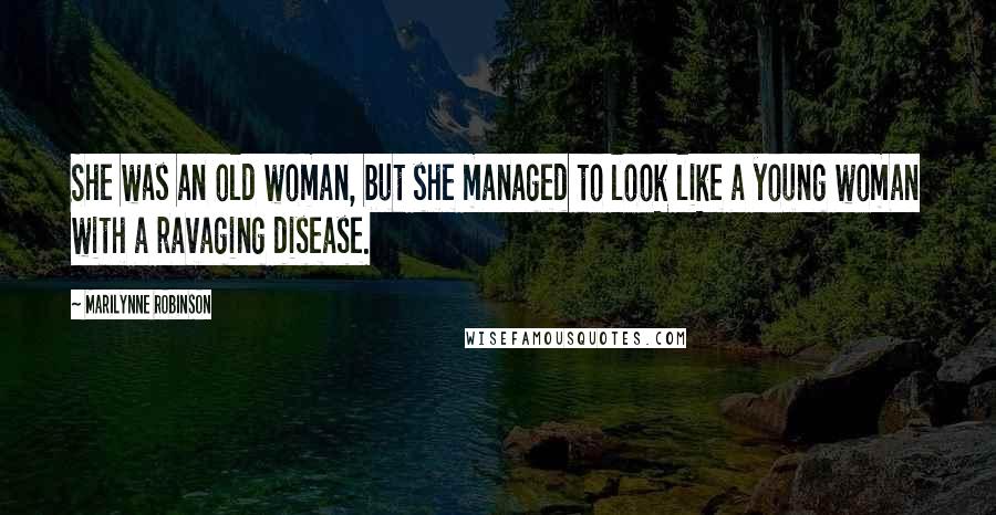 Marilynne Robinson Quotes: She was an old woman, but she managed to look like a young woman with a ravaging disease.