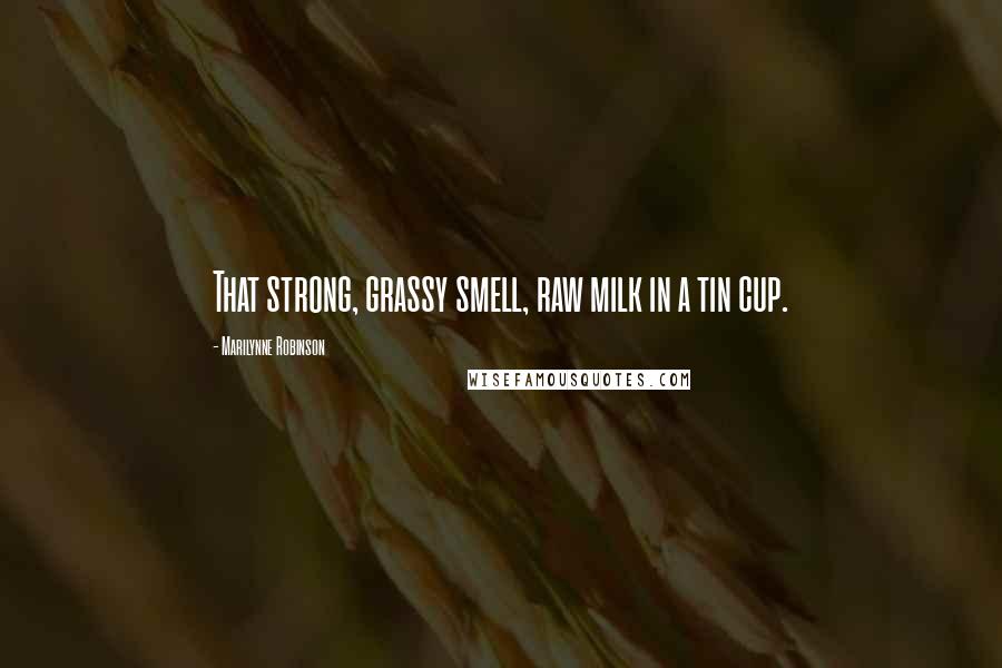 Marilynne Robinson Quotes: That strong, grassy smell, raw milk in a tin cup.