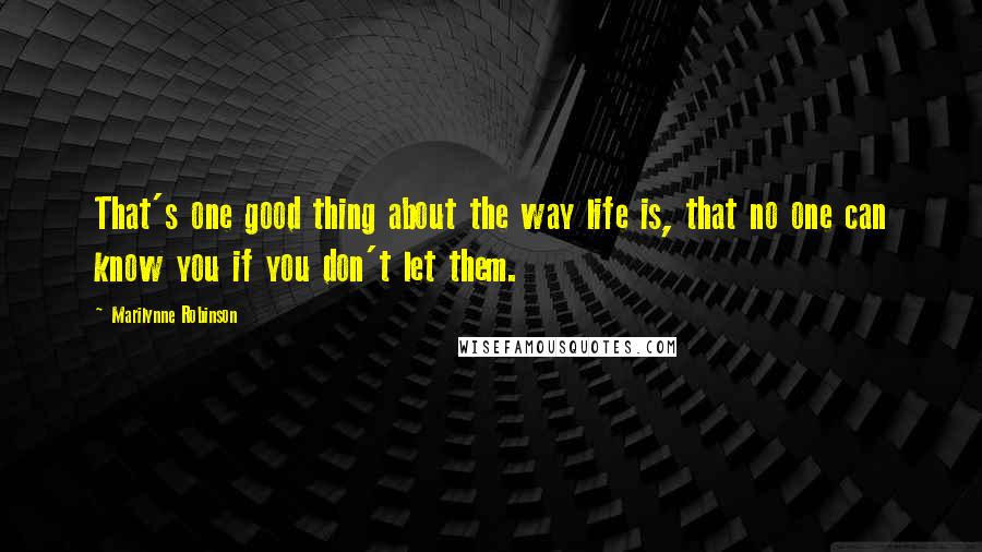 Marilynne Robinson Quotes: That's one good thing about the way life is, that no one can know you if you don't let them.