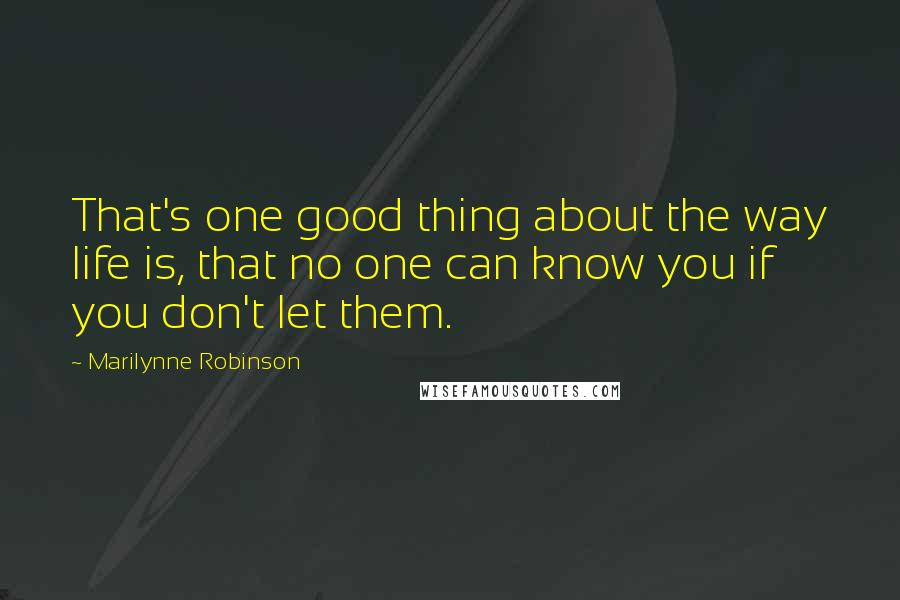 Marilynne Robinson Quotes: That's one good thing about the way life is, that no one can know you if you don't let them.