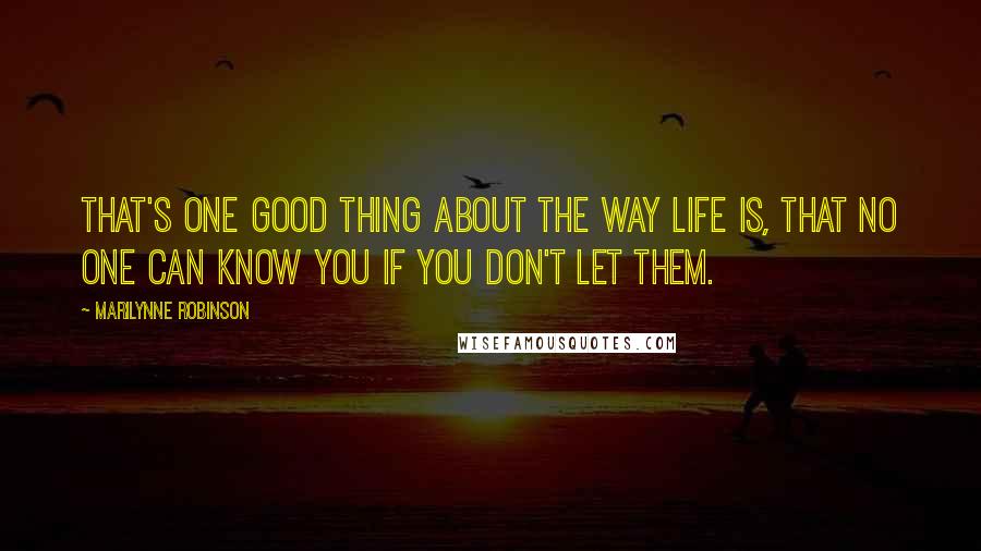 Marilynne Robinson Quotes: That's one good thing about the way life is, that no one can know you if you don't let them.