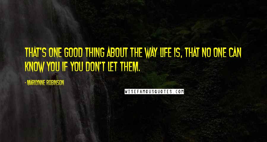 Marilynne Robinson Quotes: That's one good thing about the way life is, that no one can know you if you don't let them.