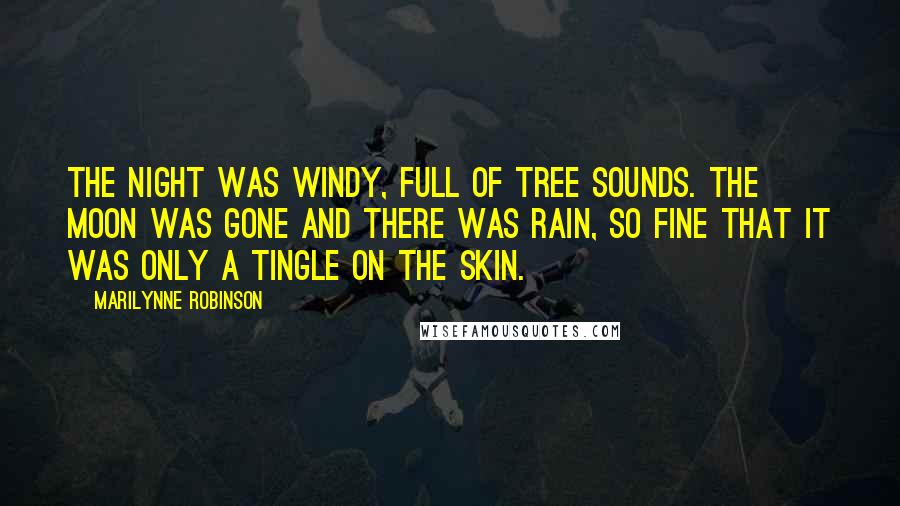 Marilynne Robinson Quotes: The night was windy, full of tree sounds. The moon was gone and there was rain, so fine that it was only a tingle on the skin.