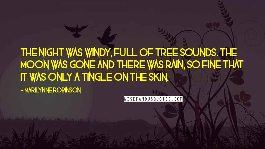 Marilynne Robinson Quotes: The night was windy, full of tree sounds. The moon was gone and there was rain, so fine that it was only a tingle on the skin.