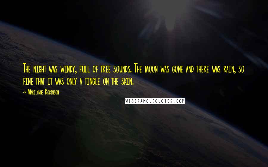 Marilynne Robinson Quotes: The night was windy, full of tree sounds. The moon was gone and there was rain, so fine that it was only a tingle on the skin.