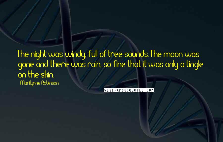 Marilynne Robinson Quotes: The night was windy, full of tree sounds. The moon was gone and there was rain, so fine that it was only a tingle on the skin.