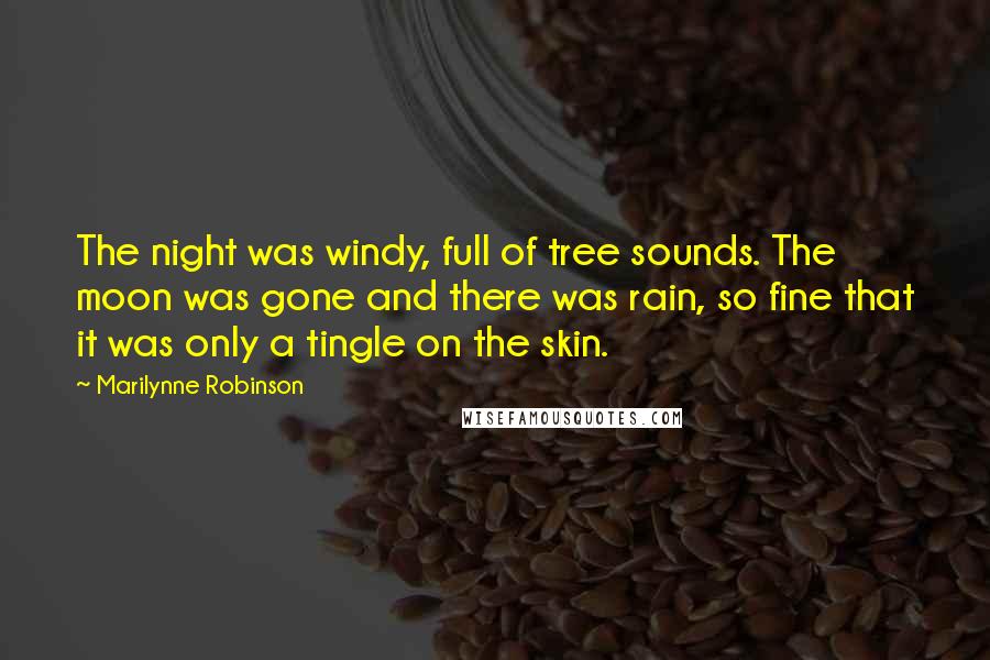 Marilynne Robinson Quotes: The night was windy, full of tree sounds. The moon was gone and there was rain, so fine that it was only a tingle on the skin.