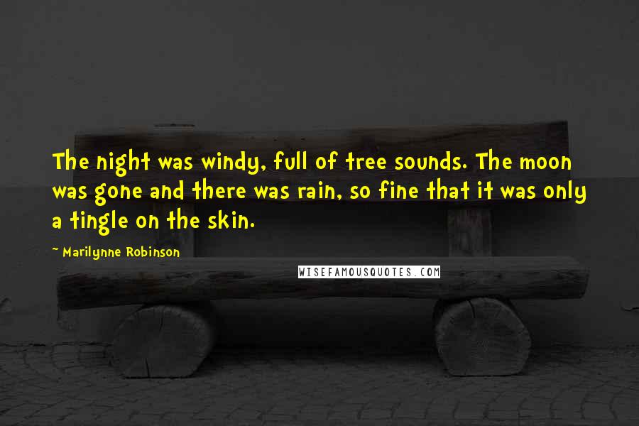 Marilynne Robinson Quotes: The night was windy, full of tree sounds. The moon was gone and there was rain, so fine that it was only a tingle on the skin.