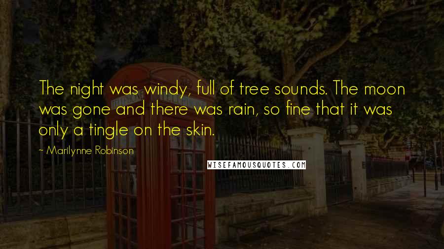 Marilynne Robinson Quotes: The night was windy, full of tree sounds. The moon was gone and there was rain, so fine that it was only a tingle on the skin.