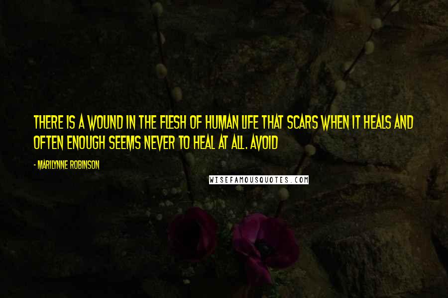 Marilynne Robinson Quotes: There is a wound in the flesh of human life that scars when it heals and often enough seems never to heal at all. Avoid