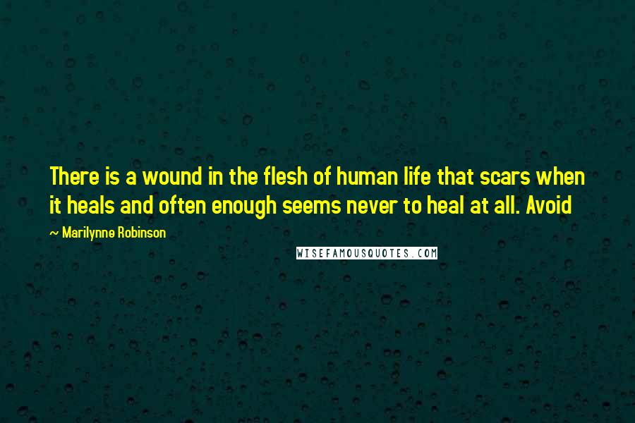 Marilynne Robinson Quotes: There is a wound in the flesh of human life that scars when it heals and often enough seems never to heal at all. Avoid