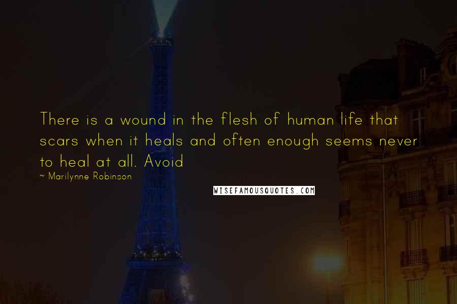 Marilynne Robinson Quotes: There is a wound in the flesh of human life that scars when it heals and often enough seems never to heal at all. Avoid