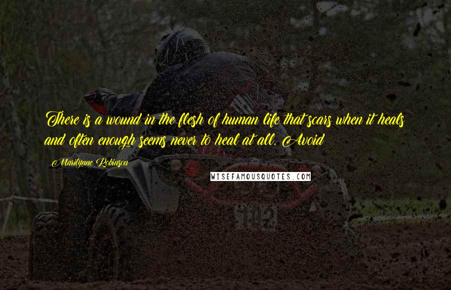 Marilynne Robinson Quotes: There is a wound in the flesh of human life that scars when it heals and often enough seems never to heal at all. Avoid