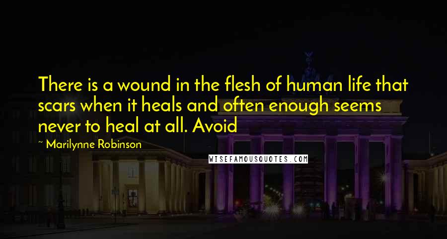 Marilynne Robinson Quotes: There is a wound in the flesh of human life that scars when it heals and often enough seems never to heal at all. Avoid