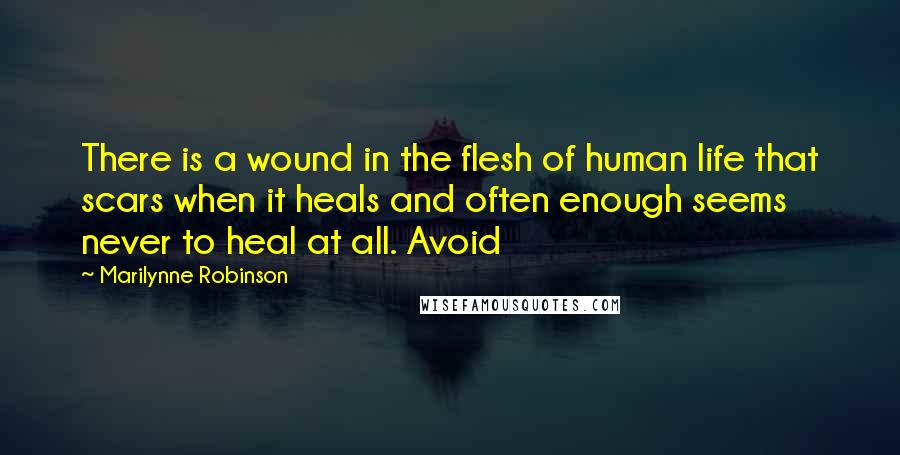 Marilynne Robinson Quotes: There is a wound in the flesh of human life that scars when it heals and often enough seems never to heal at all. Avoid