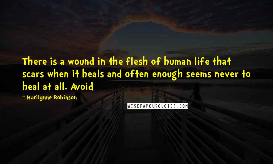 Marilynne Robinson Quotes: There is a wound in the flesh of human life that scars when it heals and often enough seems never to heal at all. Avoid