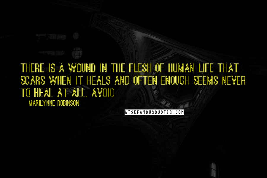 Marilynne Robinson Quotes: There is a wound in the flesh of human life that scars when it heals and often enough seems never to heal at all. Avoid