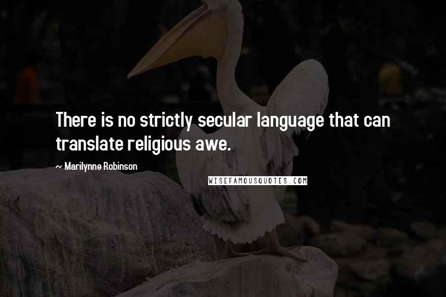 Marilynne Robinson Quotes: There is no strictly secular language that can translate religious awe.