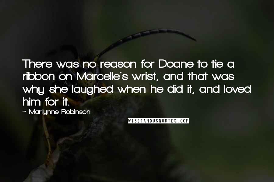 Marilynne Robinson Quotes: There was no reason for Doane to tie a ribbon on Marcelle's wrist, and that was why she laughed when he did it, and loved him for it.