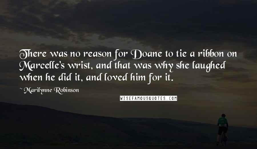 Marilynne Robinson Quotes: There was no reason for Doane to tie a ribbon on Marcelle's wrist, and that was why she laughed when he did it, and loved him for it.