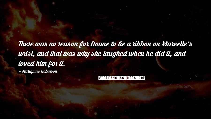 Marilynne Robinson Quotes: There was no reason for Doane to tie a ribbon on Marcelle's wrist, and that was why she laughed when he did it, and loved him for it.