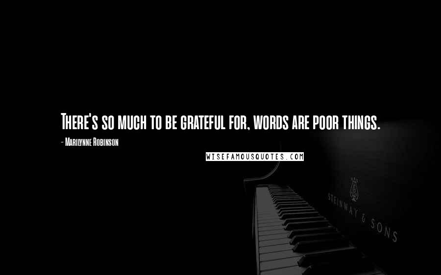 Marilynne Robinson Quotes: There's so much to be grateful for, words are poor things.