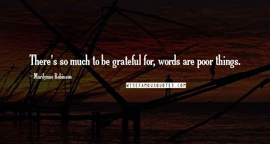 Marilynne Robinson Quotes: There's so much to be grateful for, words are poor things.