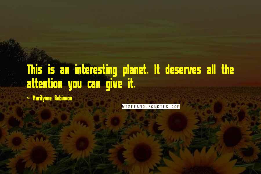 Marilynne Robinson Quotes: This is an interesting planet. It deserves all the attention you can give it.