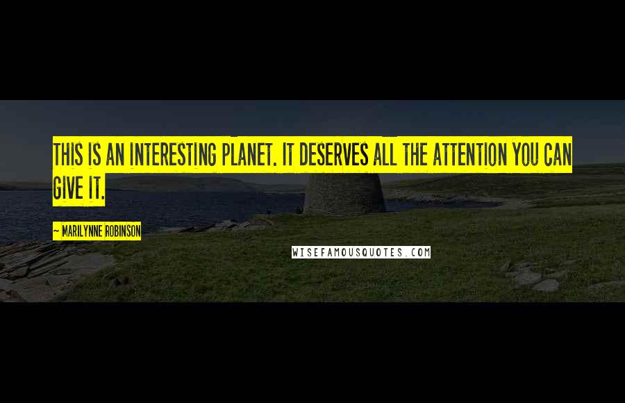 Marilynne Robinson Quotes: This is an interesting planet. It deserves all the attention you can give it.