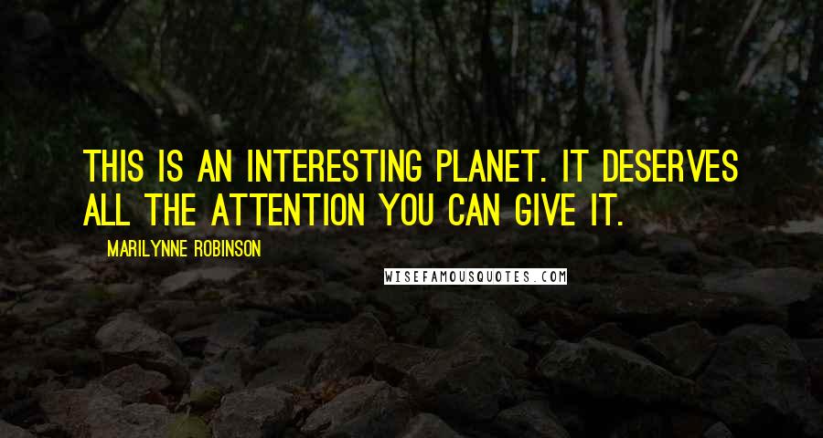 Marilynne Robinson Quotes: This is an interesting planet. It deserves all the attention you can give it.