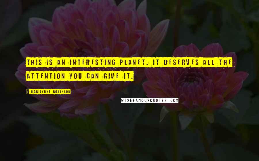 Marilynne Robinson Quotes: This is an interesting planet. It deserves all the attention you can give it.