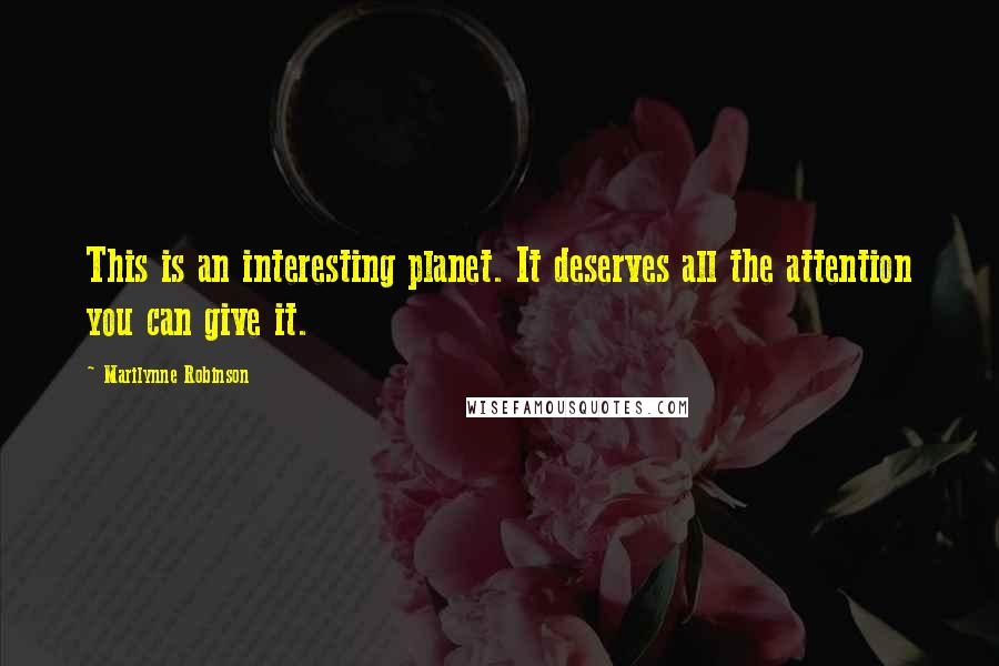 Marilynne Robinson Quotes: This is an interesting planet. It deserves all the attention you can give it.