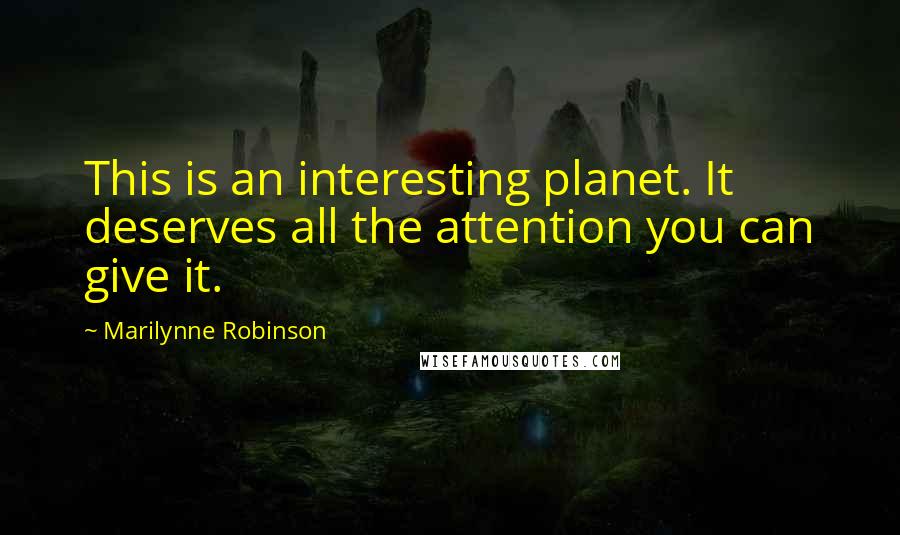 Marilynne Robinson Quotes: This is an interesting planet. It deserves all the attention you can give it.